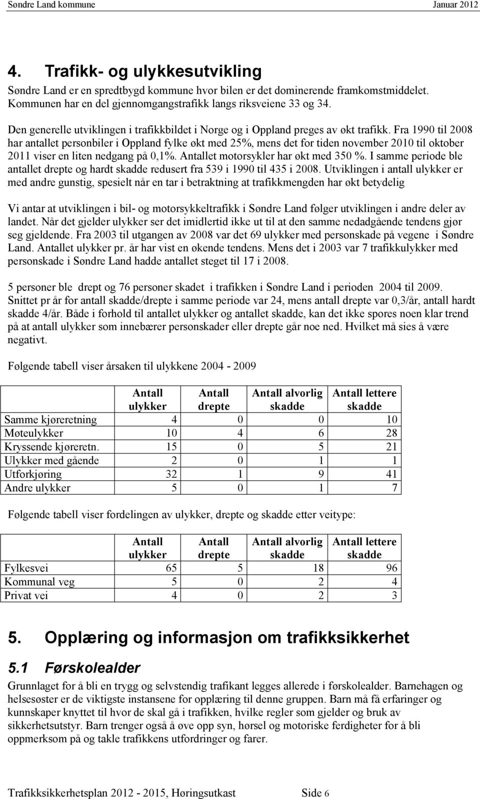 Fra 1990 til 2008 har antallet personbiler i Oppland fylke økt med 25%, mens det for tiden november 2010 til oktober 2011 viser en liten nedgang på 0,1%. Antallet motorsykler har økt med 350 %.