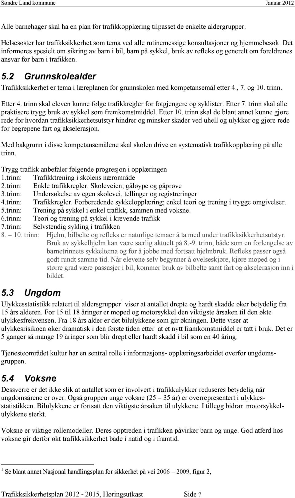 2 Grunnskolealder Trafikksikkerhet er tema i læreplanen for grunnskolen med kompetansemål etter 4., 7. og 10. trinn. Etter 4. trinn skal eleven kunne følge trafikkregler for fotgjengere og syklister.