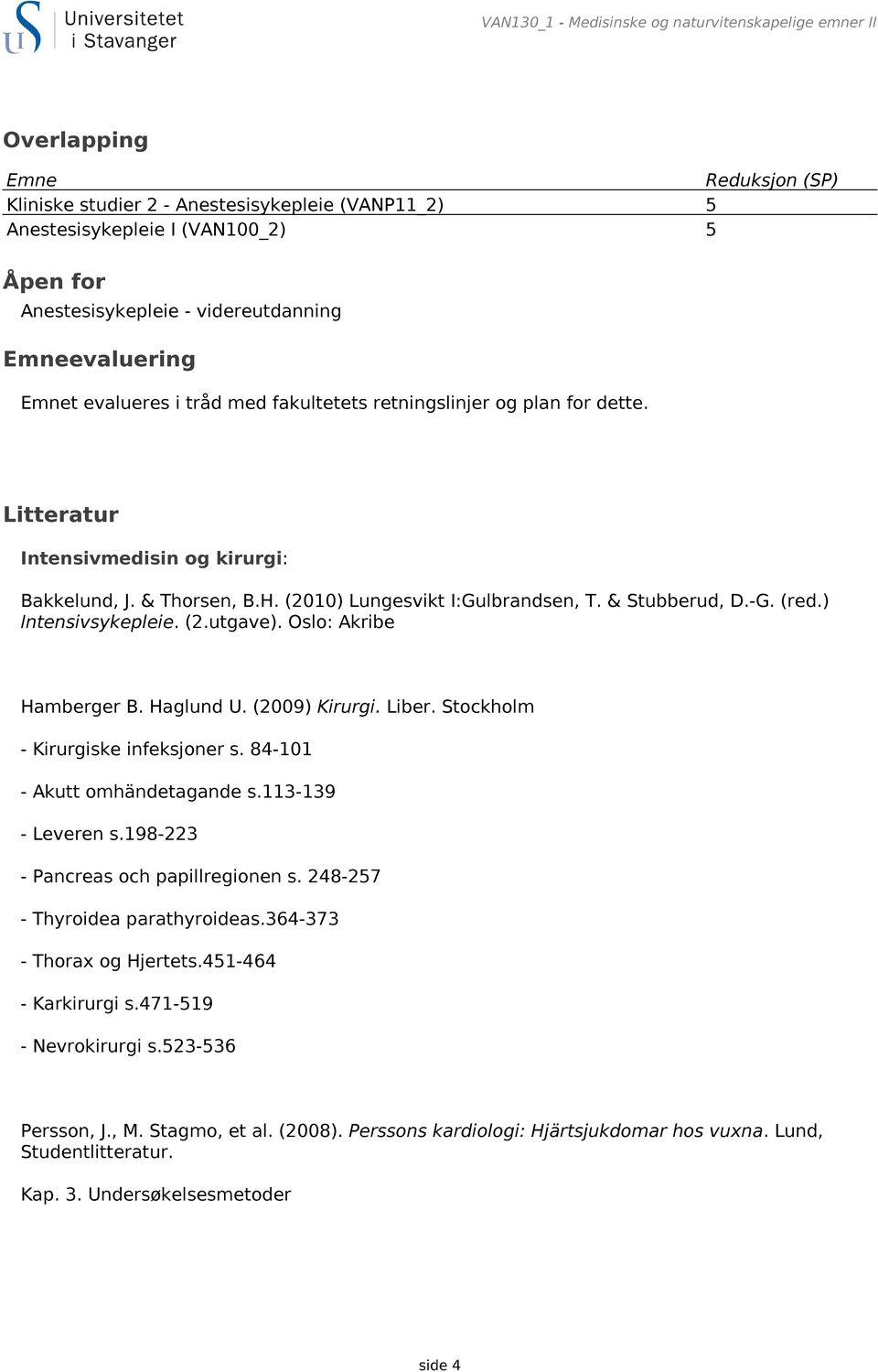 (2010) Lungesvikt I:Gulbrandsen, T. & Stubberud, D.-G. (red.) Intensivsykepleie. (2.utgave). Oslo: Akribe Hamberger B. Haglund U. (2009) Kirurgi. Liber. Stockholm - Kirurgiske infeksjoner s.