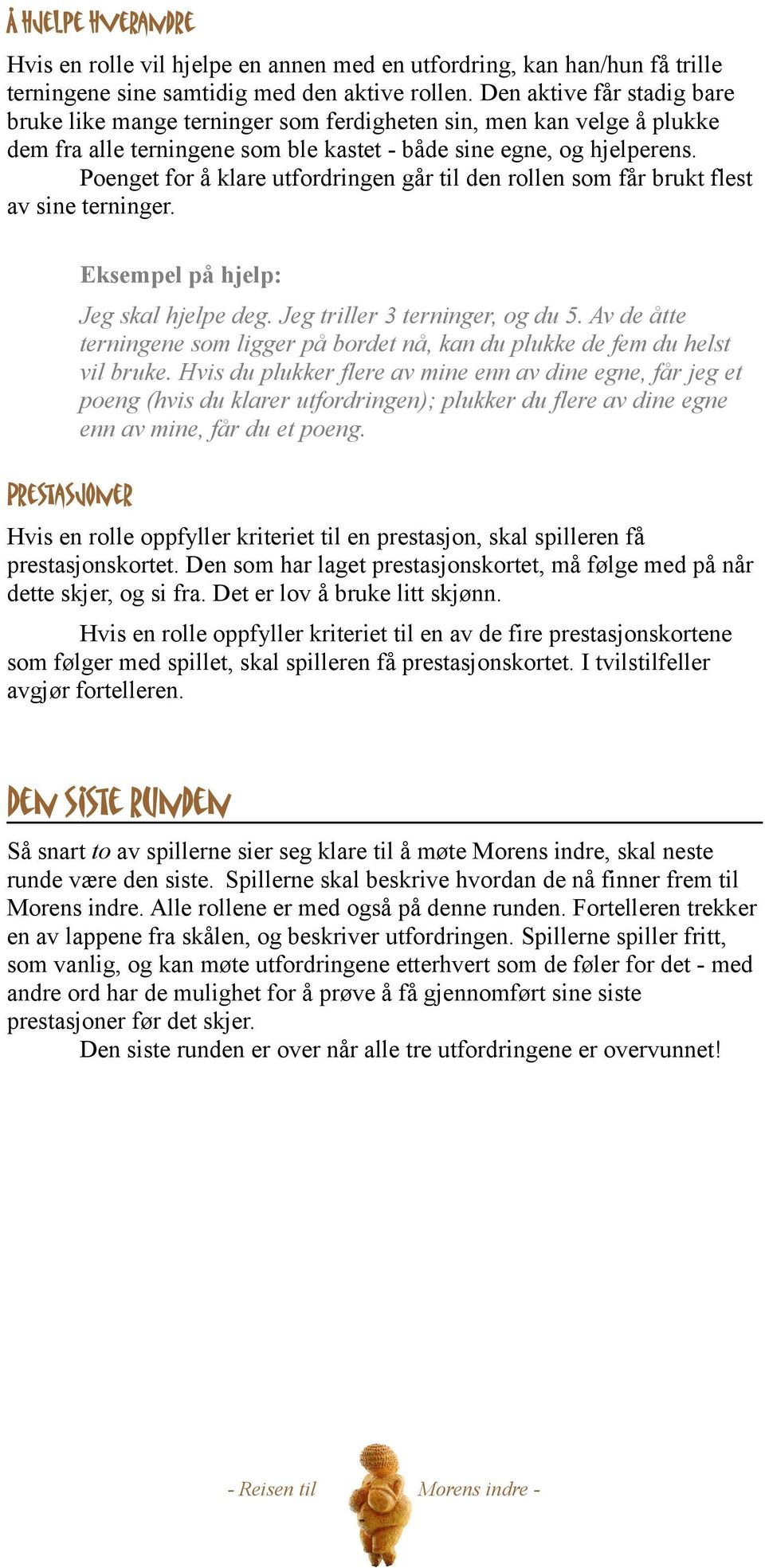 Poenget for å klare utfordringen går til den rollen som får brukt flest av sine terninger. Prestasjoner Eksempel på hjelp: Jeg skal hjelpe deg. Jeg triller 3 terninger, og du 5.