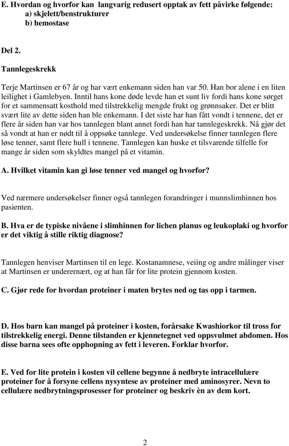 Inntil hans kone døde levde han et sunt liv fordi hans kone sørget for et sammensatt kosthold med tilstrekkelig mengde frukt og grønnsaker. Det er blitt svært lite av dette siden han ble enkemann.