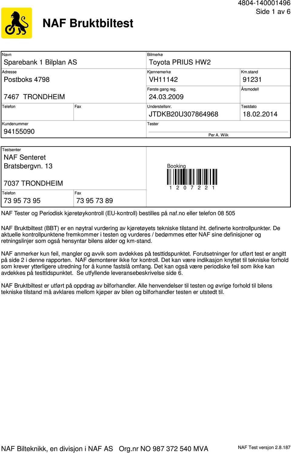 13 Booking 7037 TRONDHEIM Telefon 73 95 73 95 Fax 73 95 73 89 1 2 0 7 2 2 1 NAF Tester og Periodisk kjøretøykontroll (EU-kontroll) bestilles på naf.