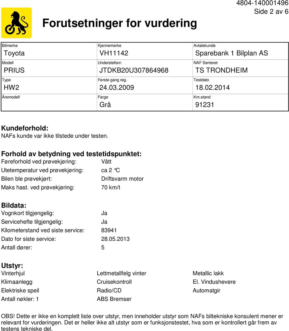 Forhold av betydning ved testetidspunktet: Føreforhold ved prøvekjøring: Vått Utetemperatur ved prøvekjøring: ca 2 C Bilen ble prøvekjørt: Maks hast.