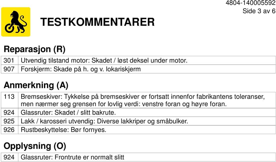 lokariskjerm Anmerkning (A) 113 Bremseskiver: Tykkelse på bremseskiver er fortsatt innenfor fabrikantens toleranser, men nærmer