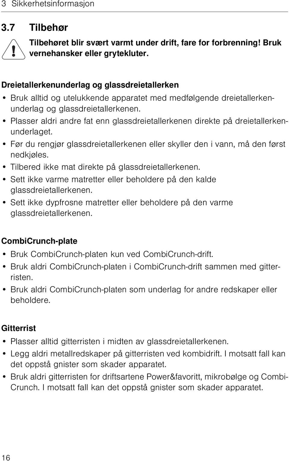 Plasser aldri andre fat enn glassdreietallerkenen direkte på dreietallerkenunderlaget. Før du rengjør glassdreietallerkenen eller skyller den i vann, må den først nedkjøles.