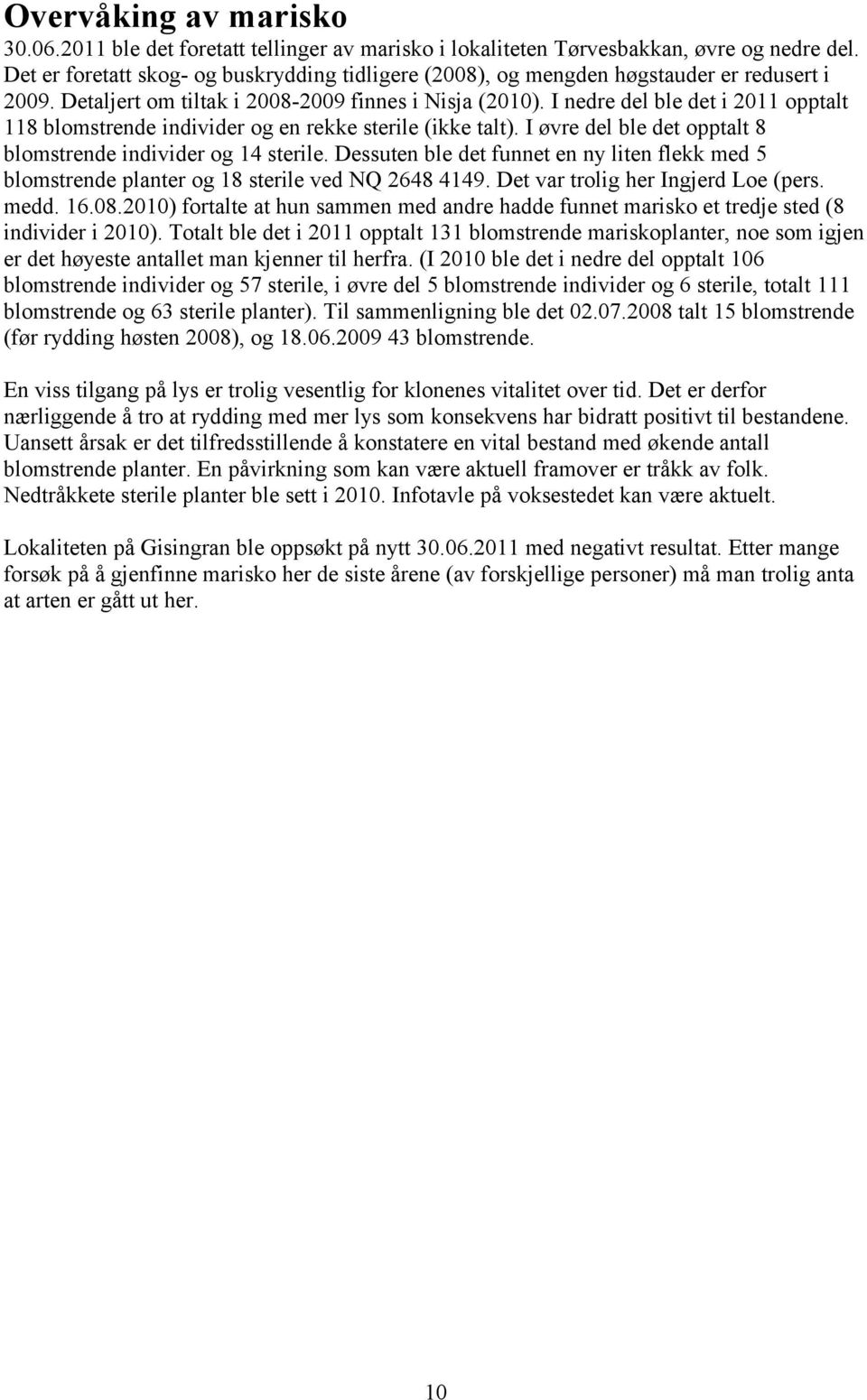 I øvre del ble det opptalt 8 blomstrende individer og 4 sterile. Dessuten ble det funnet en ny liten flekk med blomstrende planter og 8 sterile ved NQ 648 449. Det var trolig her Ingjerd Loe (pers.