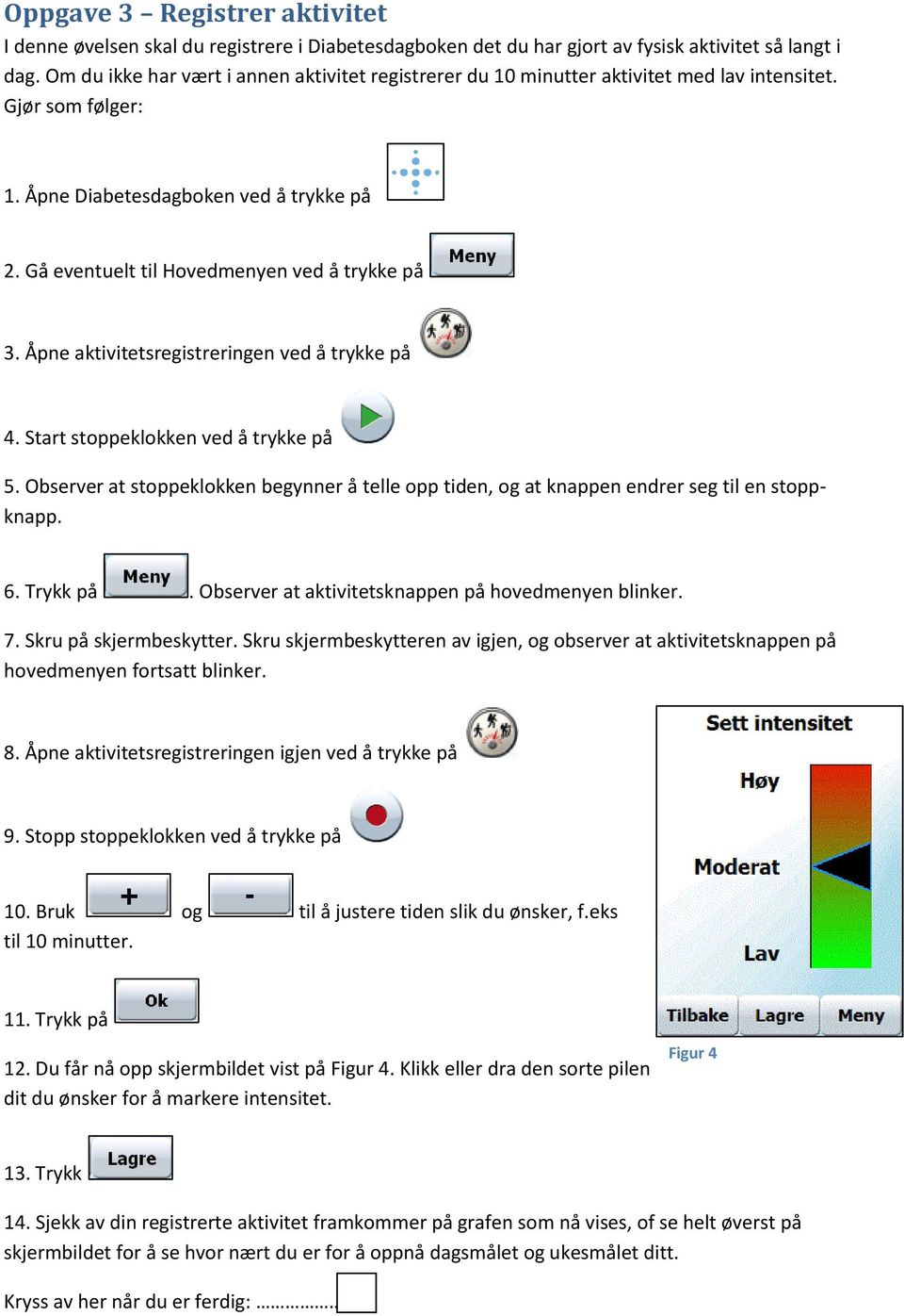 Åpne aktivitetsregistreringen ved å trykke på 4. Start stoppeklokken ved å trykke på 5. Observer at stoppeklokken begynner å telle opp tiden, og at knappen endrer seg til en stoppknapp. 6. Trykk på.