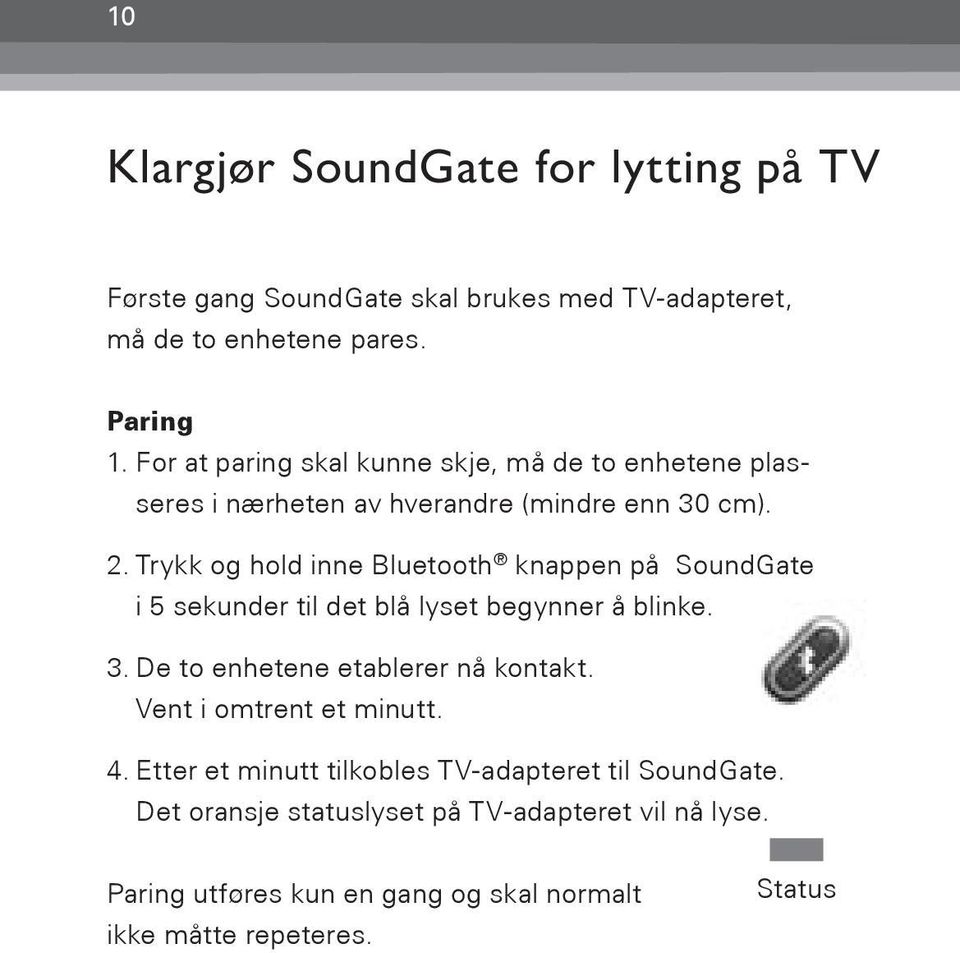 Trykk og hold inne Bluetooth knappen på SoundGate i 5 sekunder til det blå lyset begynner å blinke. 3. De to enhetene etablerer nå kontakt.