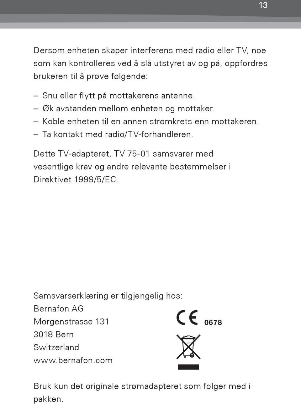 Ta kontakt med radio/tv-forhandleren. Dette TV-adapteret, TV 75-01 samsvarer med vesentlige krav og andre relevante bestemmelser i Direktivet 1999/5/EC.