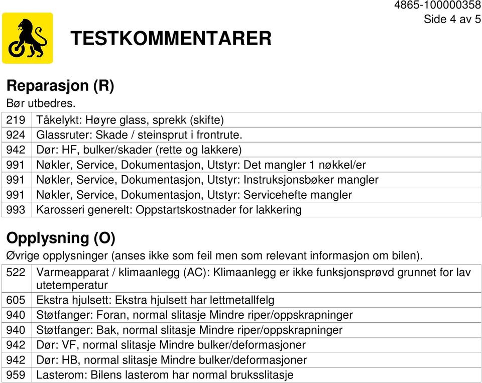 Dokumentasjon, Utstyr: Servicehefte mangler Karosseri generelt: Oppstartskostnader for lakkering Opplysning (O) Øvrige opplysninger (anses ikke som feil men som relevant informasjon om bilen).