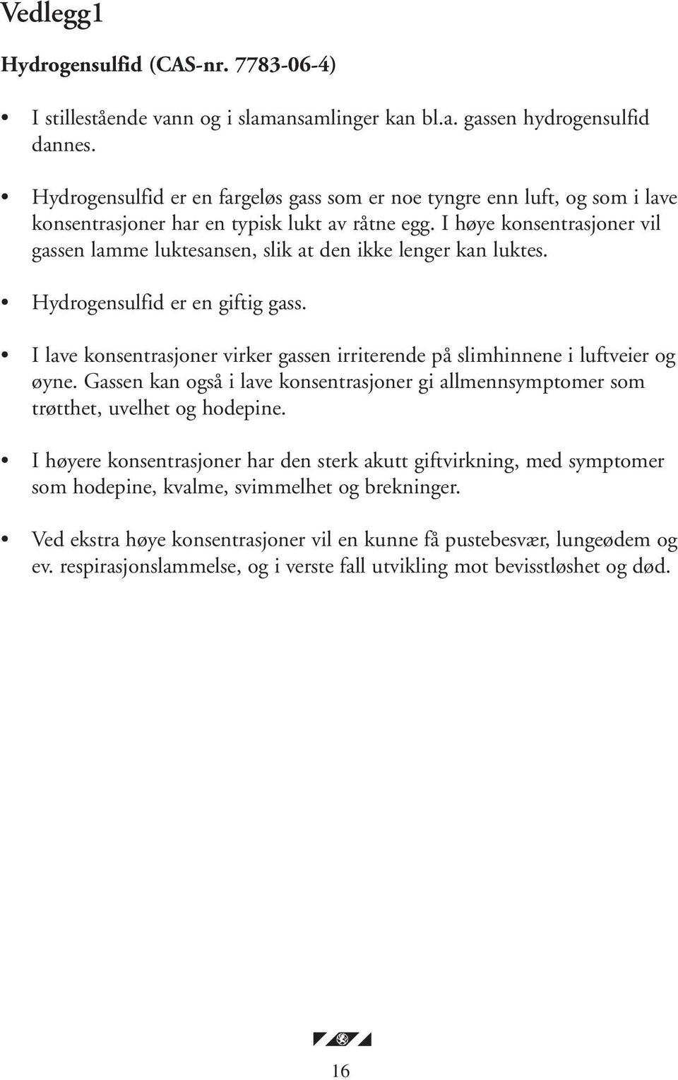 I høye konsentrasjoner vil gassen lamme luktesansen, slik at den ikke lenger kan luktes. Hydrogensulfid er en giftig gass.