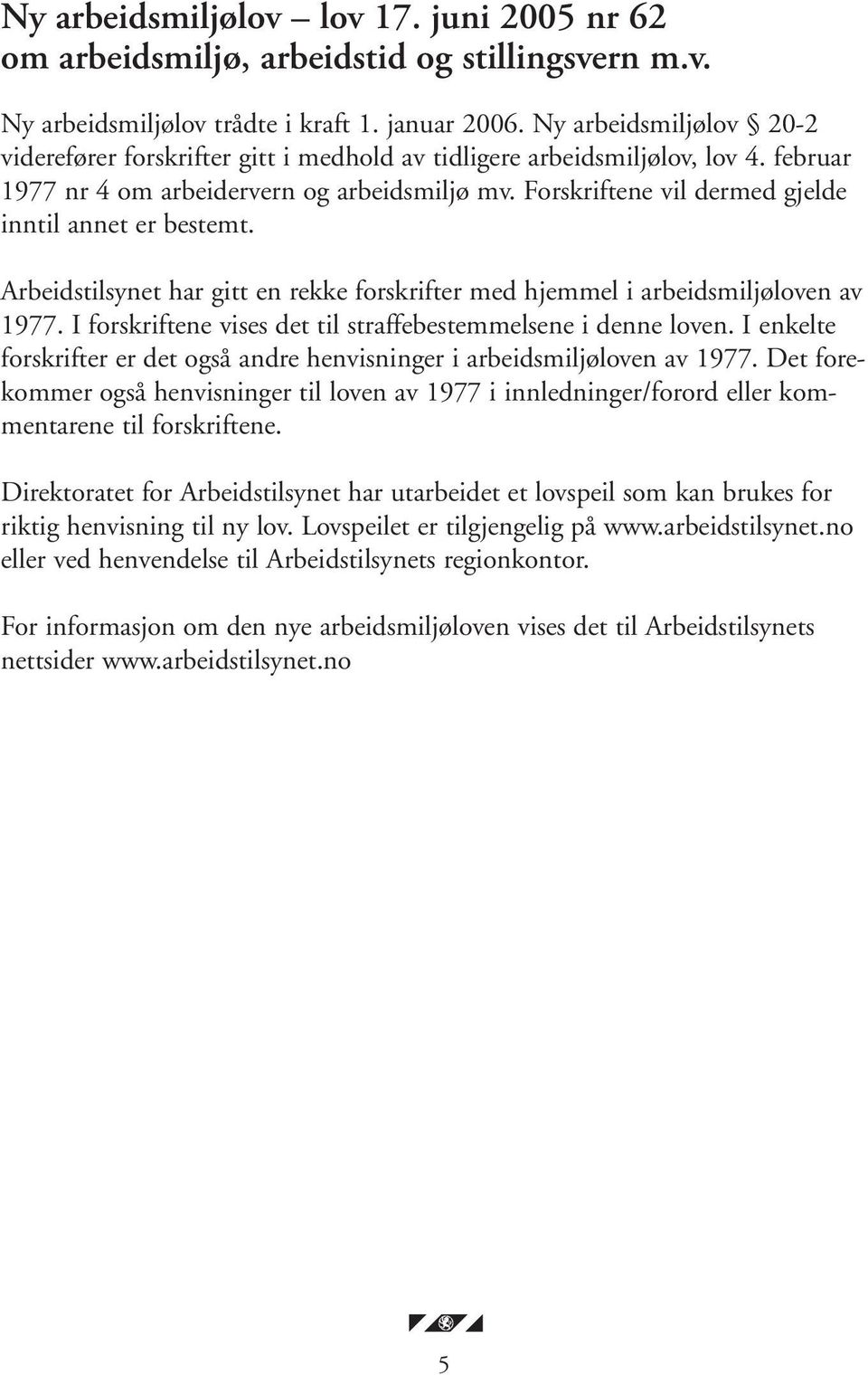 Forskriftene vil dermed gjelde inntil annet er bestemt. Arbeidstilsynet har gitt en rekke forskrifter med hjemmel i arbeidsmiljøloven av 1977.