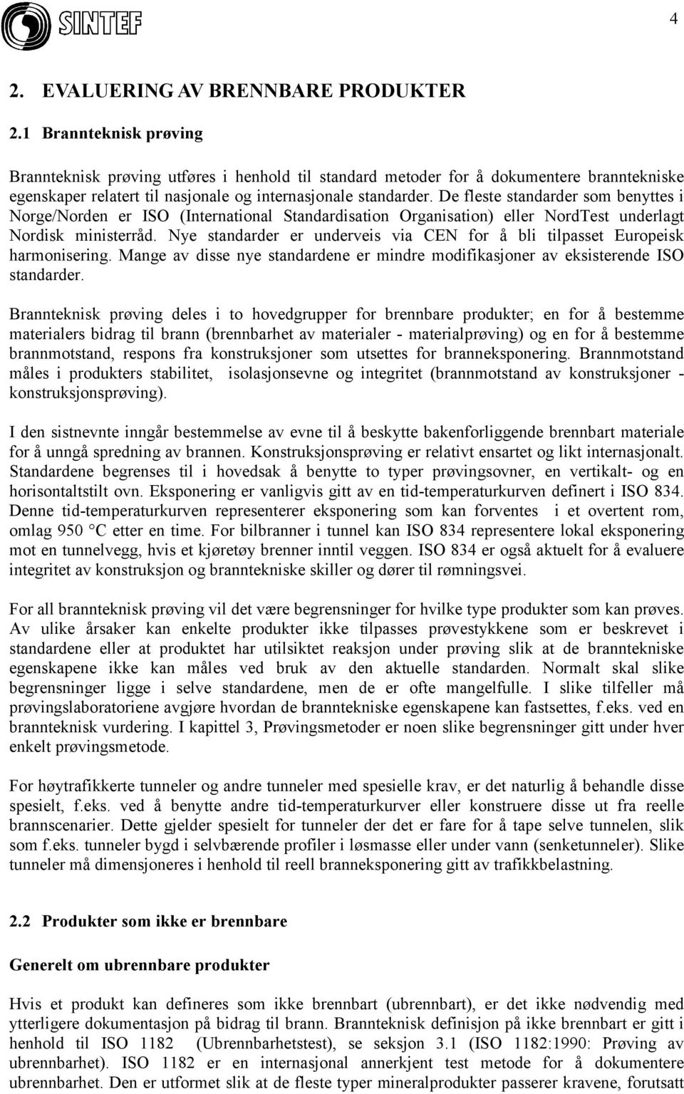 De fleste standarder som benyttes i Norge/Norden er ISO (International Standardisation Organisation) eller NordTest underlagt Nordisk ministerråd.