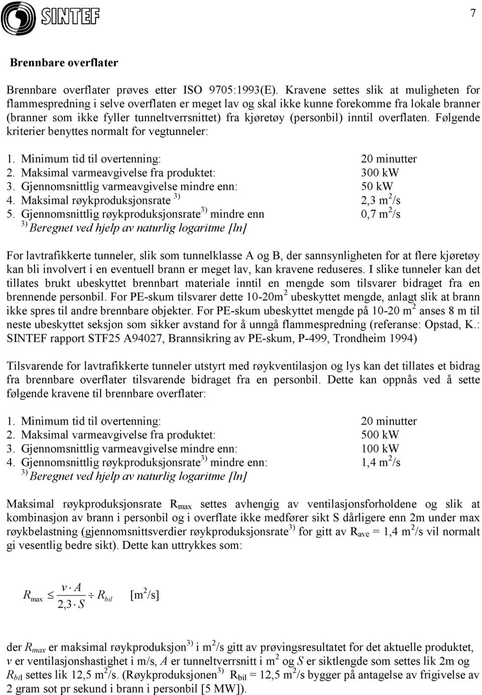 (personbil) inntil overflaten. Følgende kriterier benyttes normalt for vegtunneler: 1. Minimum tid til overtenning: 20 minutter 2. Maksimal varmeavgivelse fra produktet: 300 kw 3.