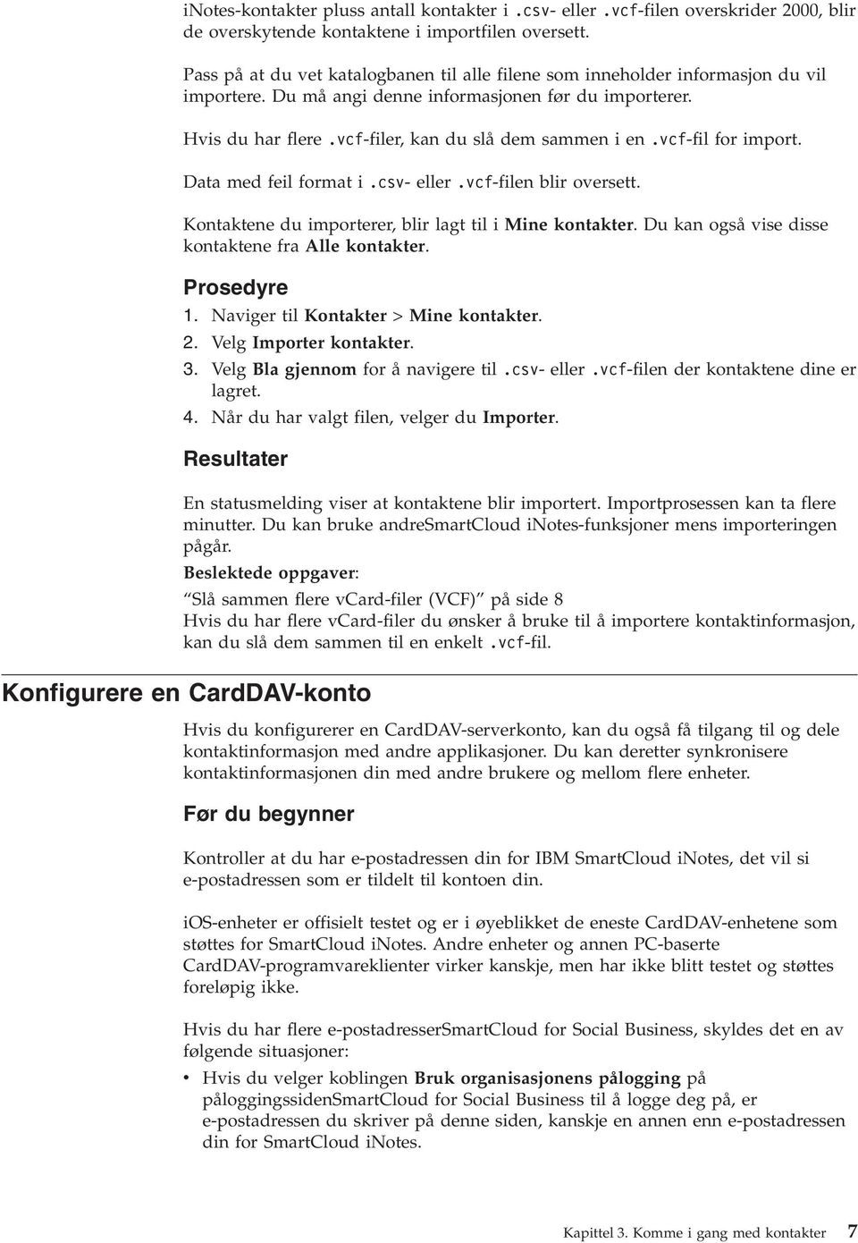 vcf-fil for import. Data med feil format i.csv- eller.vcf-filen blir oversett. Kontaktene du importerer, blir lagt til i Mine kontakter. Du kan også vise disse kontaktene fra Alle kontakter. 1.