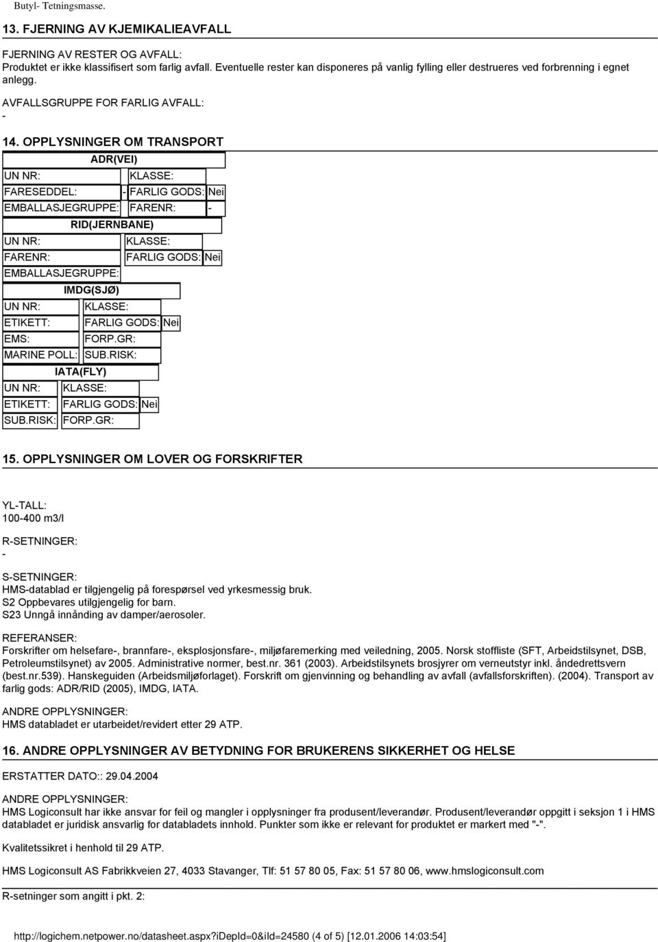 OPPLYSNINGER OM TRANSPORT ADR(VEI) UN NR: KLASSE: FARESEDDEL: FARLIG GODS: Nei EMBALLASJEGRUPPE: FARENR: RID(JERNBANE) UN NR: KLASSE: FARENR: FARLIG GODS: Nei EMBALLASJEGRUPPE: IMDG(SJØ) UN NR: