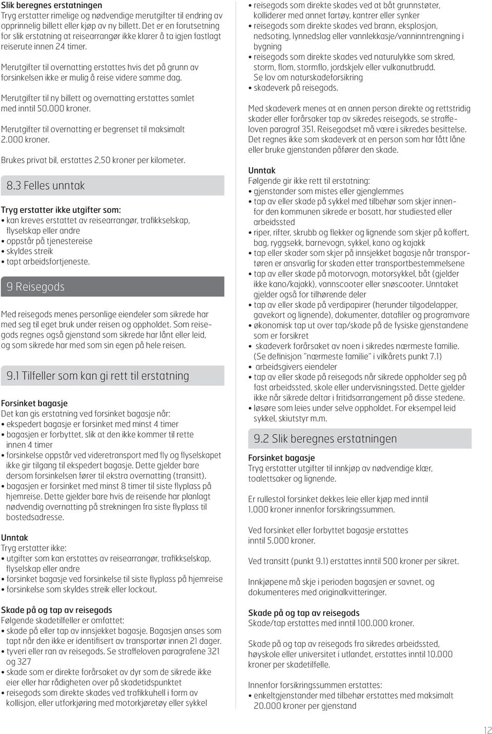 Merutgifter til overnatting erstattes hvis det på grunn av forsinkelsen ikke er mulig å reise videre samme dag. Merutgifter til ny billett og overnatting erstattes samlet med inntil 50.000 kroner.