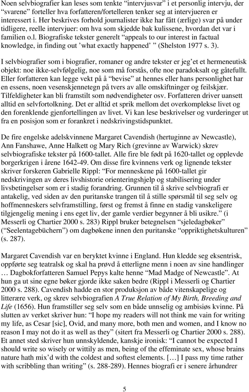 3). I selvbiografier som i biografier, romaner og andre tekster er jeg et et hermeneutisk objekt: noe ikke-selvfølgelig, noe som må forstås, ofte noe paradoksalt og gåtefullt.