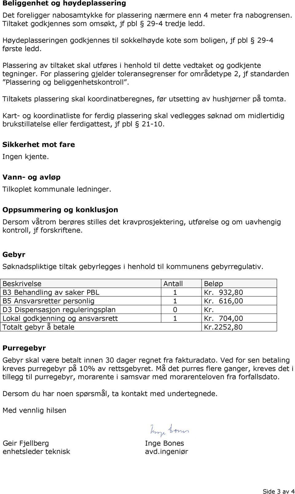 For plassering gjelder toleransegrenser for områdetype 2, jf standarden Plassering og beliggenhetskontroll. Tiltakets plassering skal koordinatberegnes, før utsetting av hushjørner på tomta.