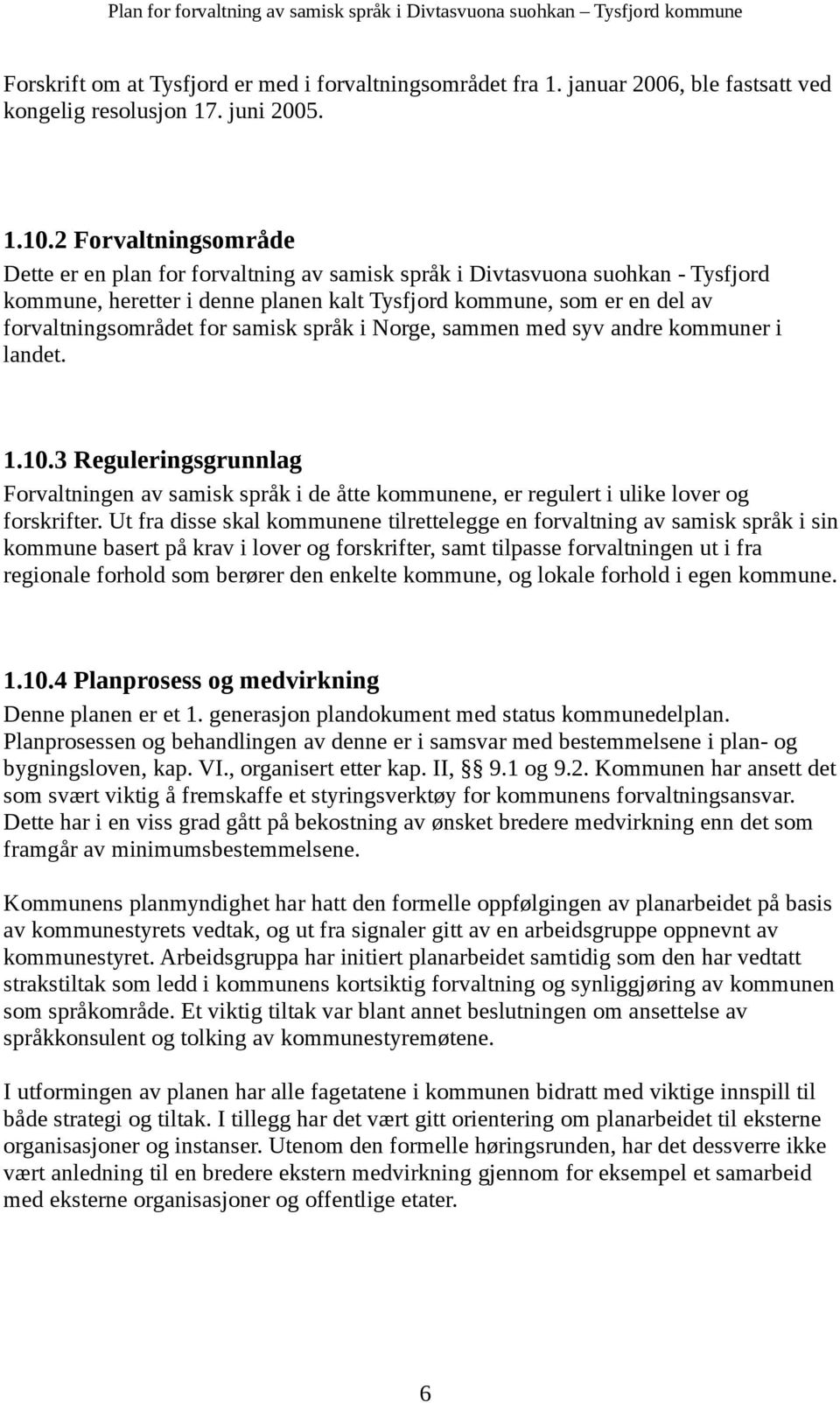 samisk språk i Norge, sammen med syv andre kommuner i landet. 1.10.3 Reguleringsgrunnlag Forvaltningen av samisk språk i de åtte kommunene, er regulert i ulike lover og forskrifter.
