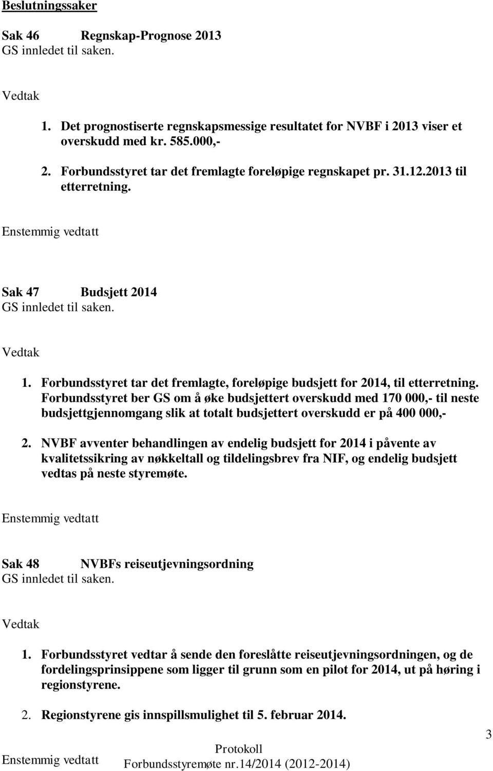 Forbundsstyret ber GS om å øke budsjettert overskudd med 170 000,- til neste budsjettgjennomgang slik at totalt budsjettert overskudd er på 400 000,- 2.