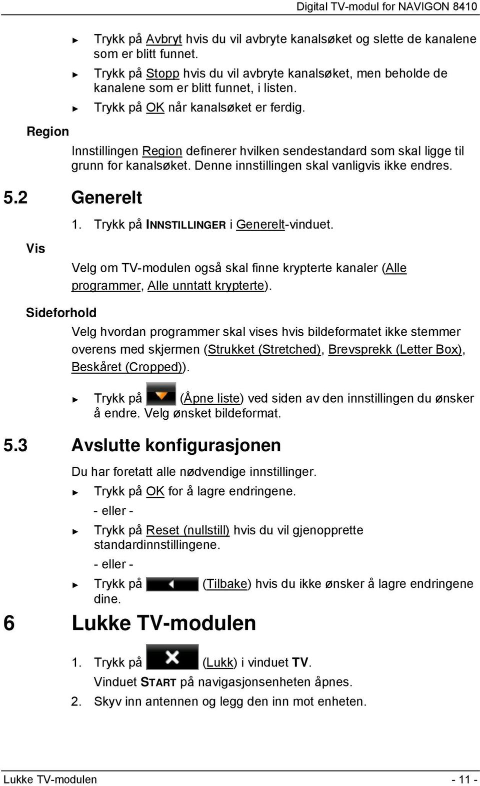 2 Generelt 1. Trykk på INNSTILLINGER i Generelt-vinduet. Vis Velg om TV-modulen også skal finne krypterte kanaler (Alle programmer, Alle unntatt krypterte).