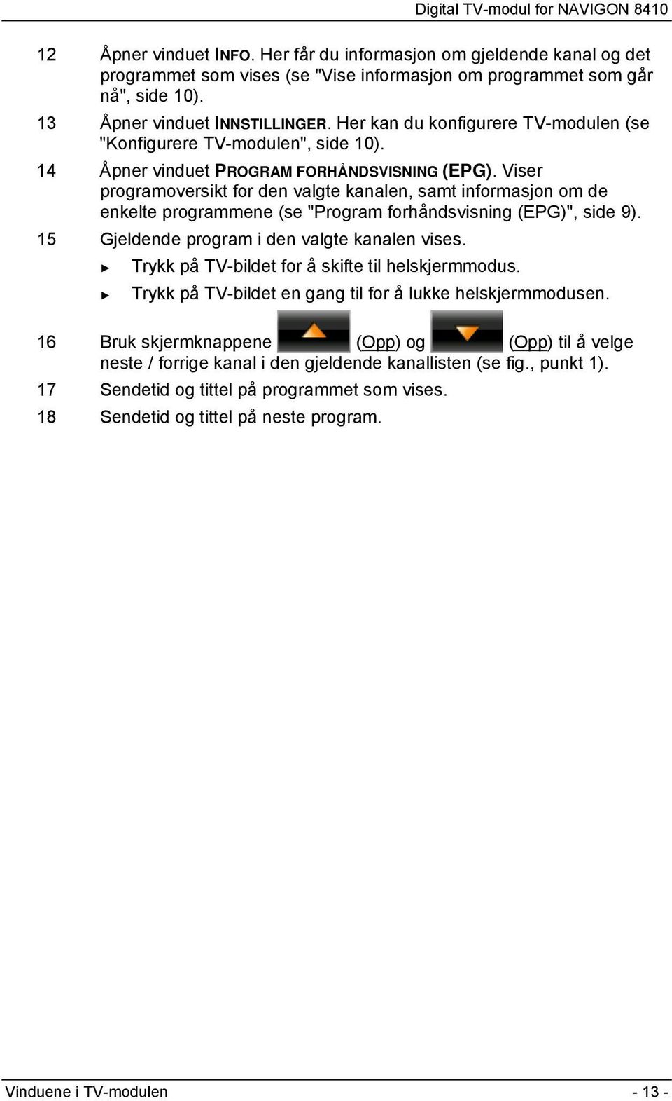 Viser programoversikt for den valgte kanalen, samt informasjon om de enkelte programmene (se "Program forhåndsvisning (EPG)", side 9). 15 Gjeldende program i den valgte kanalen vises.