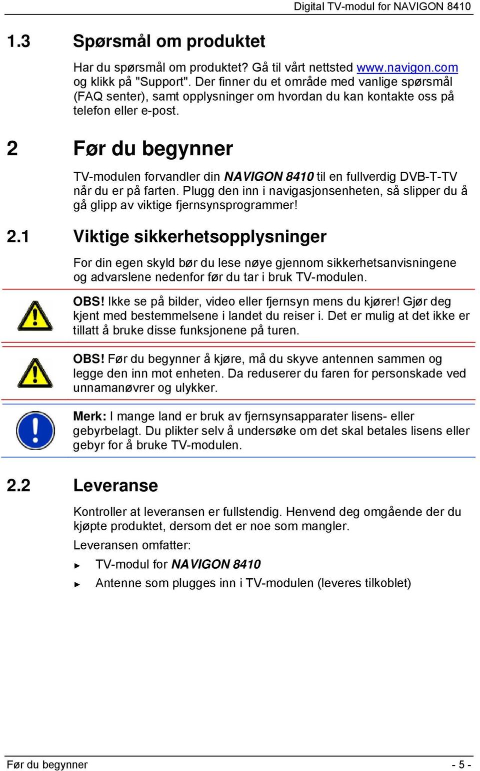 2 Før du begynner TV-modulen forvandler din NAVIGON 8410 til en fullverdig DVB-T-TV når du er på farten. Plugg den inn i navigasjonsenheten, så slipper du å gå glipp av viktige fjernsynsprogrammer! 2.