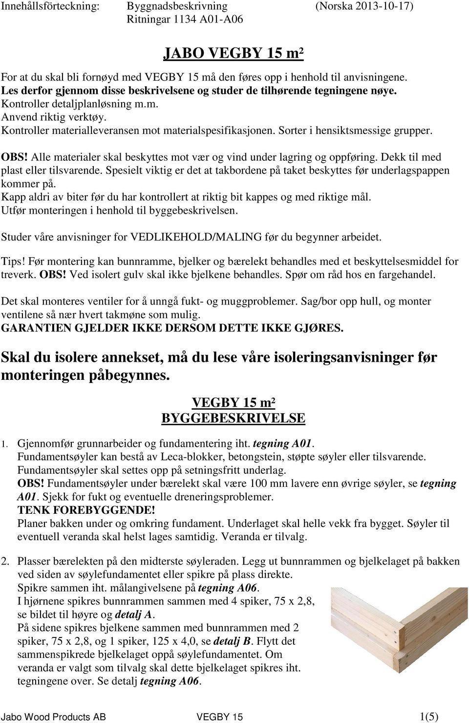 Sorter i hensiktsmessige grupper. OBS! Alle materialer skal beskyttes mot vær og vind under lagring og oppføring. Dekk til med plast eller tilsvarende.