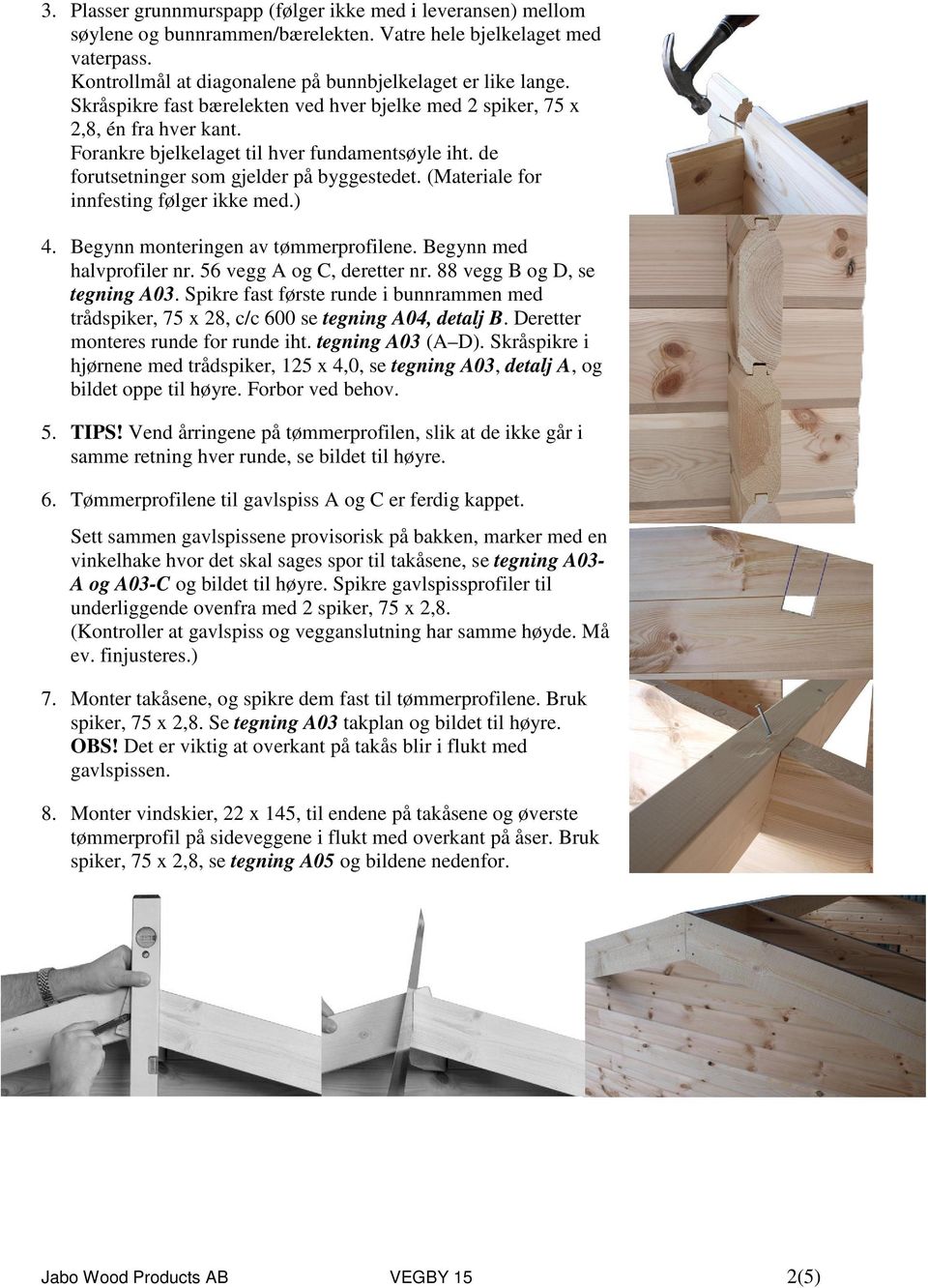 (Materiale for innfesting følger ikke med.) 4. Begynn monteringen av tømmerprofilene. Begynn med halvprofiler nr. 56 vegg A og C, deretter nr. 88 vegg B og D, se tegning A03.