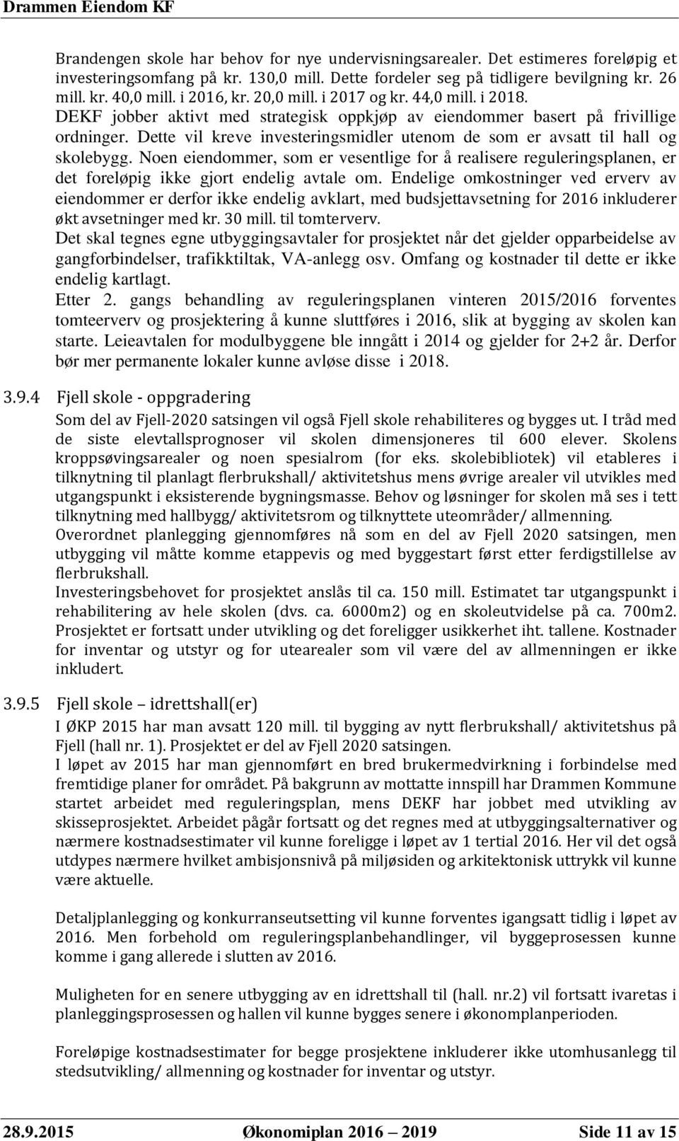 Dette vil kreve investeringsmidler utenom de som er avsatt til hall og skolebygg. Noen eiendommer, som er vesentlige for å realisere reguleringsplanen, er det foreløpig ikke gjort endelig avtale om.