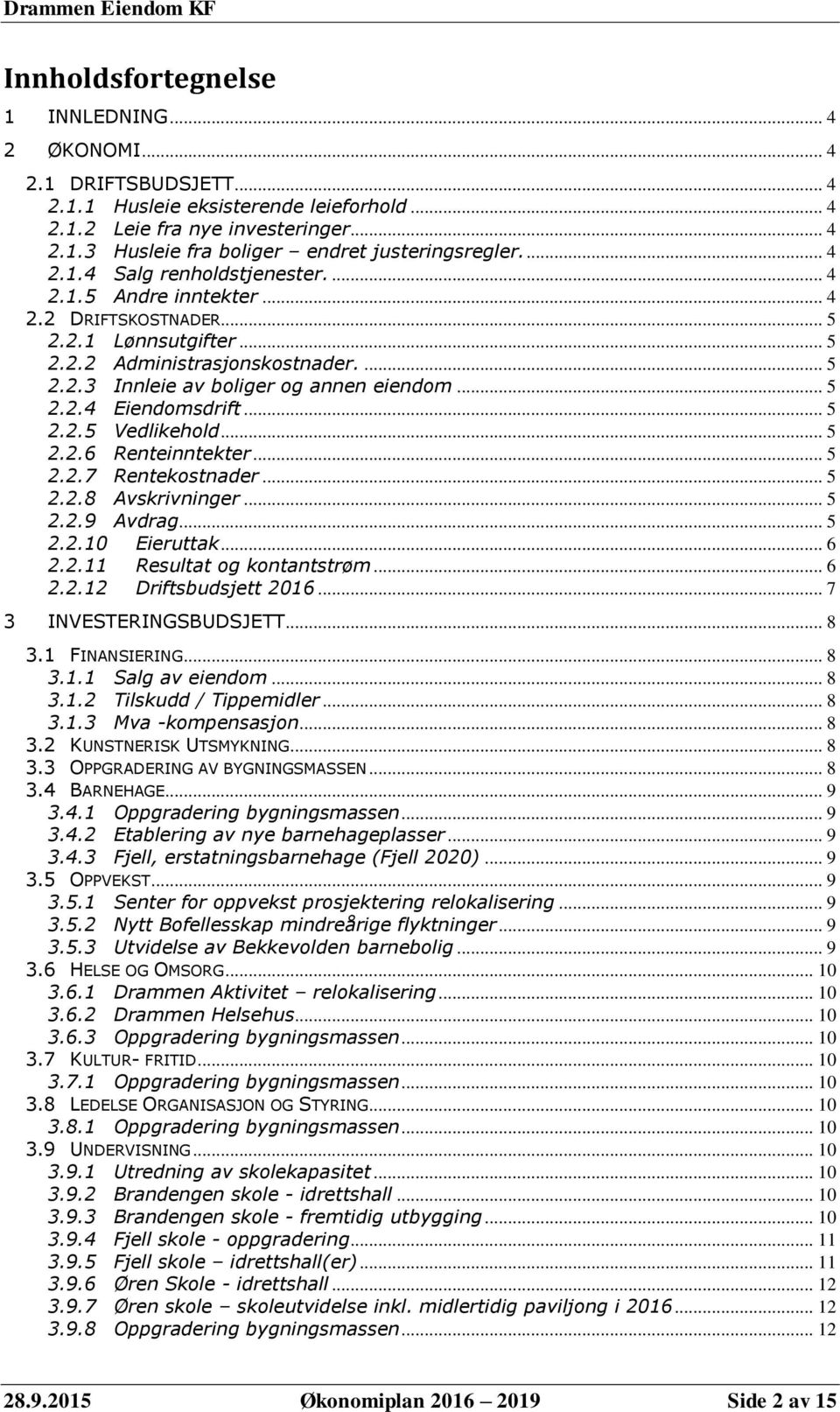 .. 5 2.2.4 Eiendomsdrift... 5 2.2.5 Vedlikehold... 5 2.2.6 Renteinntekter... 5 2.2.7 Rentekostnader... 5 2.2.8 Avskrivninger... 5 2.2.9 Avdrag... 5 2.2.10 Eieruttak... 6 2.2.11 Resultat og kontantstrøm.