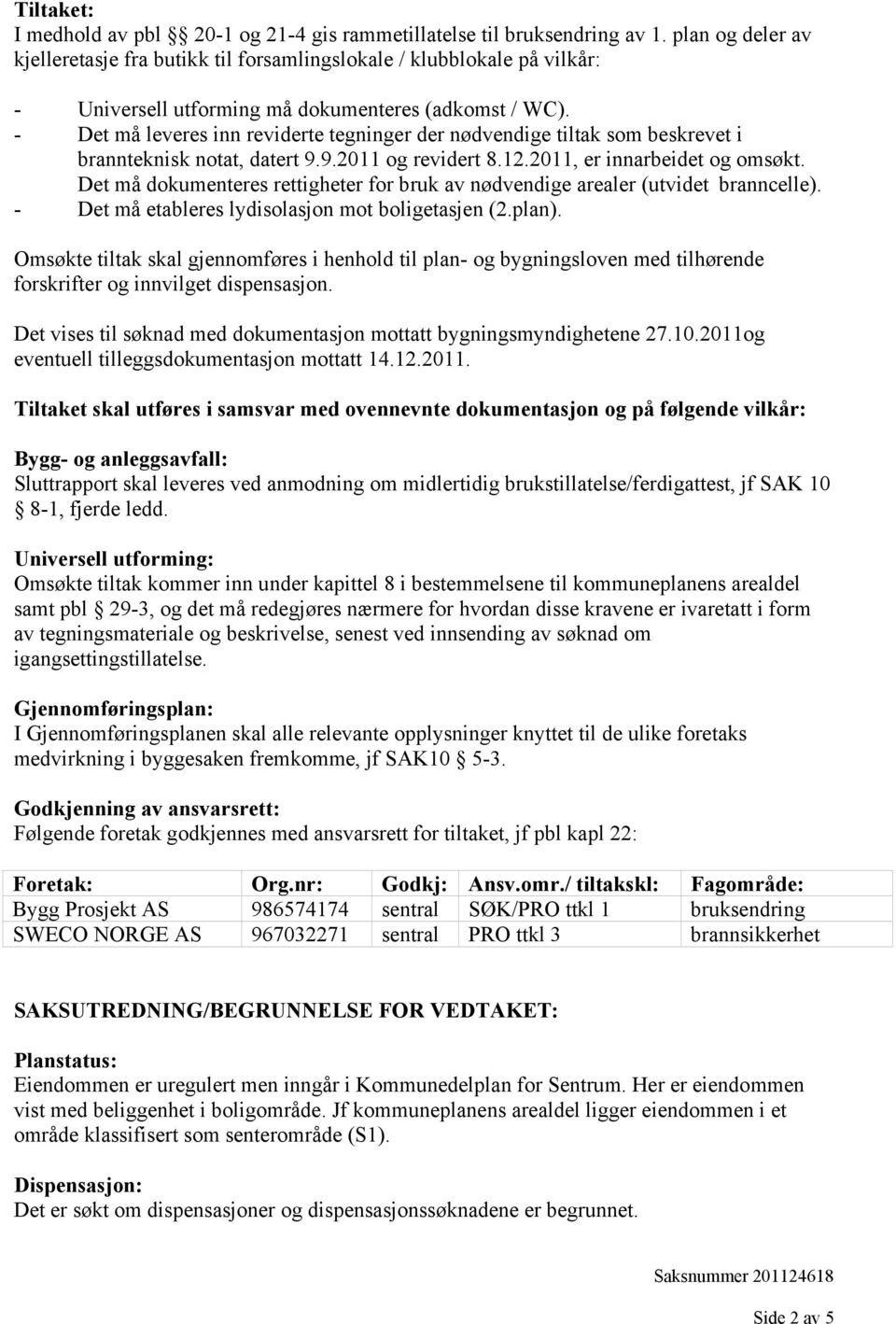 - Det må leveres inn reviderte tegninger der nødvendige tiltak som beskrevet i brannteknisk notat, datert 9.9.2011 og revidert 8.12.2011, er innarbeidet og omsøkt.