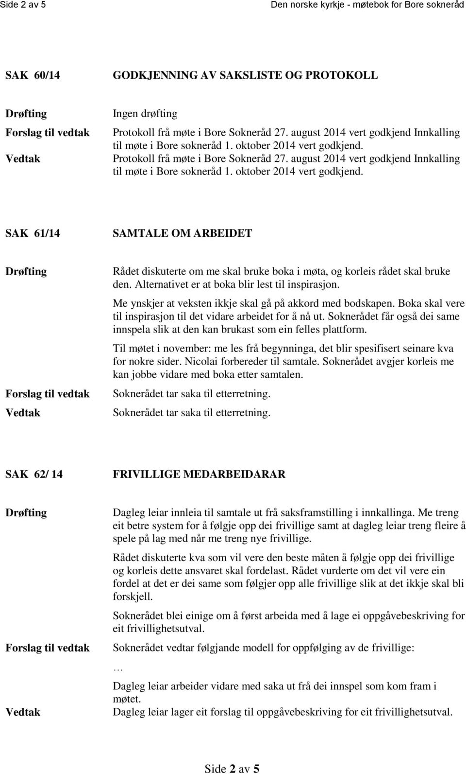 SAK 61/14 SAMTALE OM ARBEIDET Rådet diskuterte om me skal bruke boka i møta, og korleis rådet skal bruke den. Alternativet er at boka blir lest til inspirasjon.