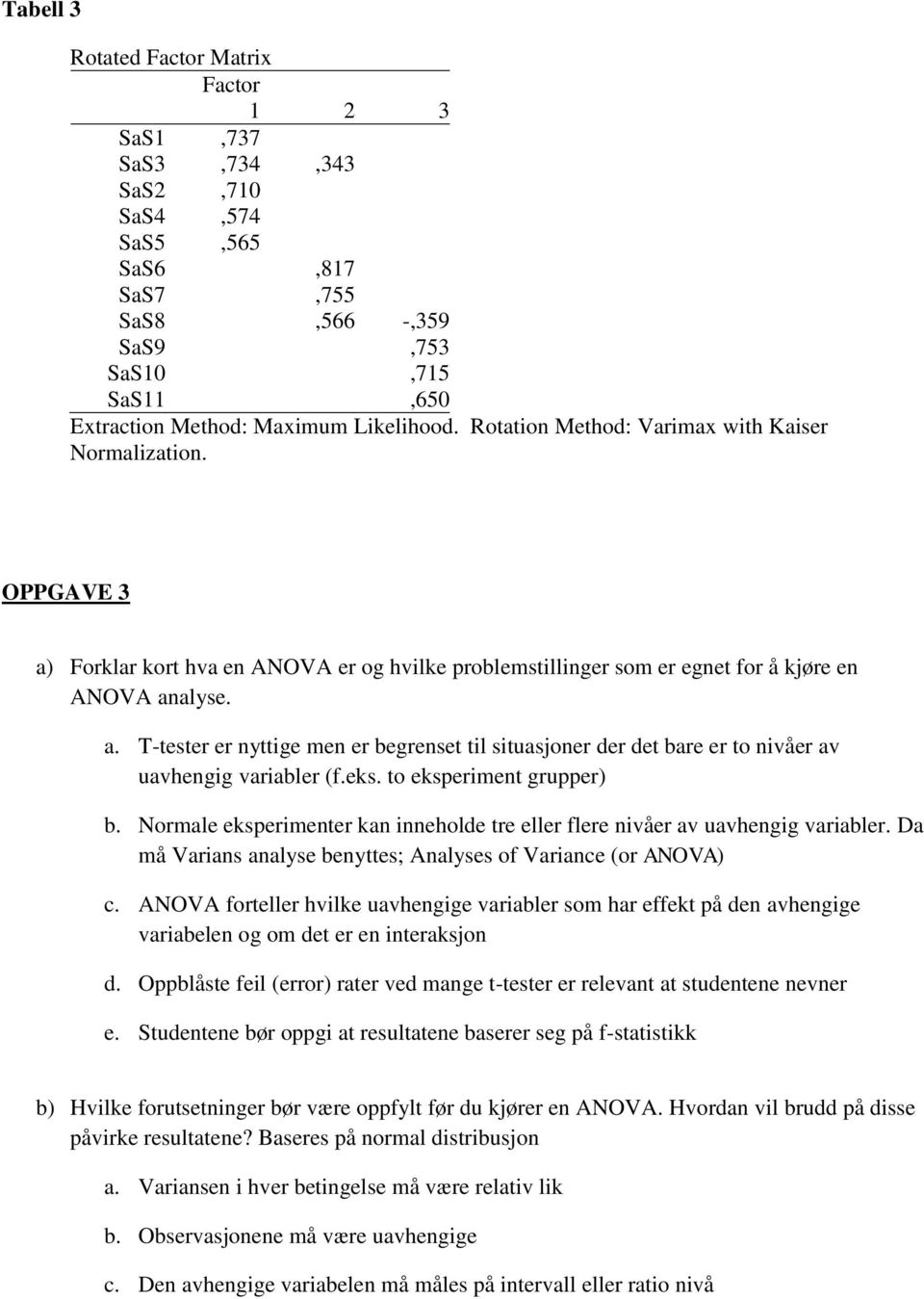 eks. to eksperiment grupper) b. Normale eksperimenter kan inneholde tre eller flere nivåer av uavhengig variabler. Da må Varians analyse benyttes; Analyses of Variance (or ANOVA) c.