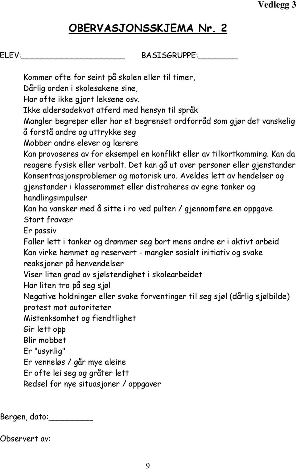 for eksempel en konflikt eller av tilkortkomming. Kan da reagere fysisk eller verbalt. Det kan gå ut over personer eller gjenstander Konsentrasjonsproblemer og motorisk uro.