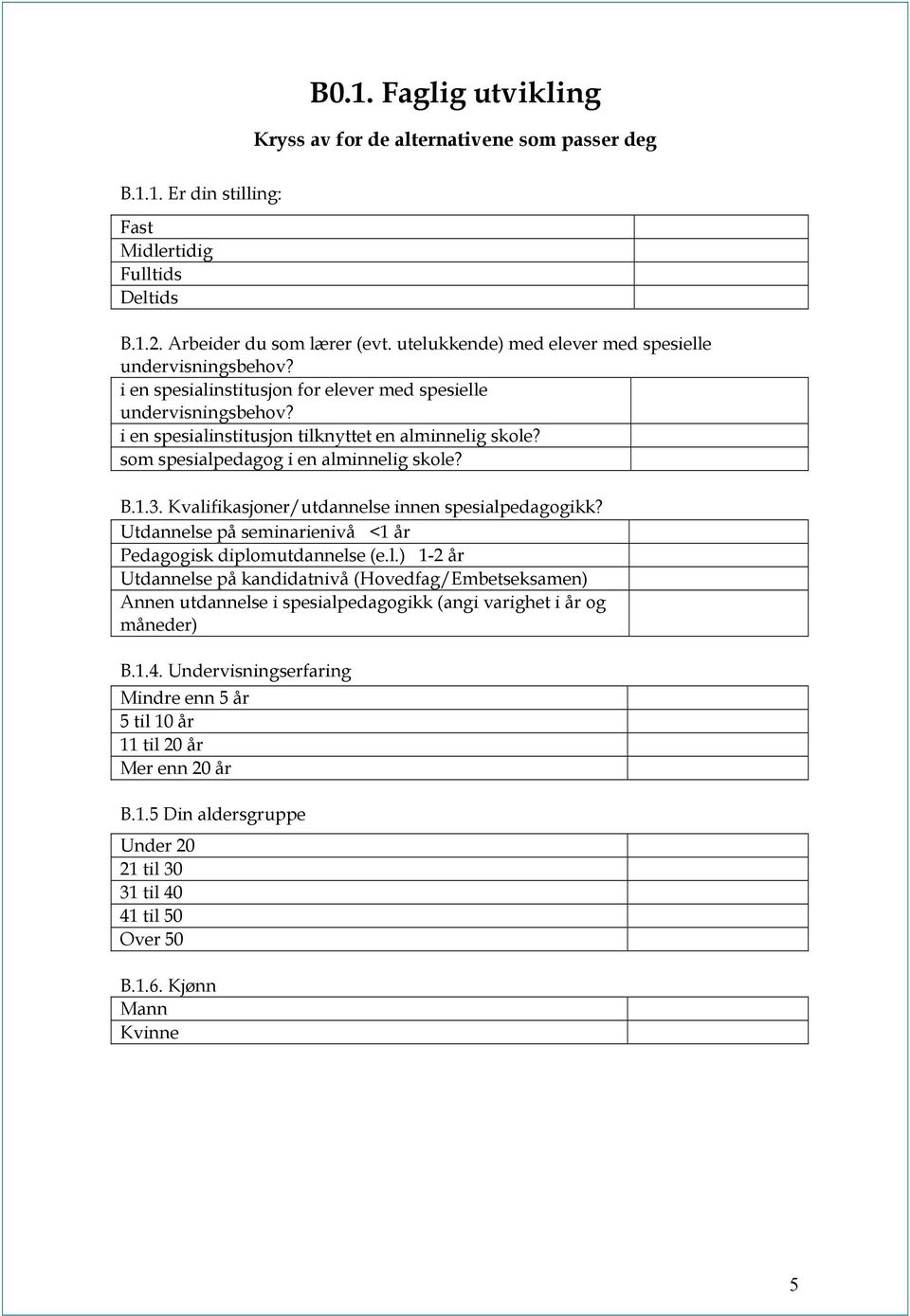 som spesialpedagog i en alminnelig skole? B.1.3. Kvalifikasjoner/utdannelse innen spesialpedagogikk? Utdannelse på seminarienivå <1 år Pedagogisk diplomutdannelse (e.l.) 1-2 år Utdannelse på kandidatnivå (Hovedfag/Embetseksamen) Annen utdannelse i spesialpedagogikk (angi varighet i år og måneder) B.