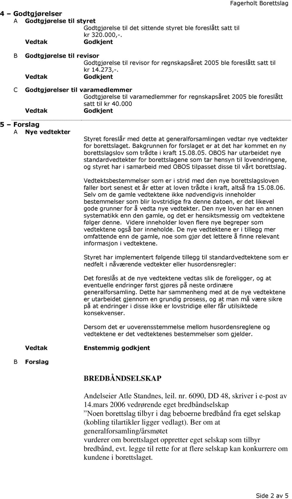 Godtgjørelser til varamedlemmer Godtgjørelse til varamedlemmer for regnskapsåret 2005 ble foreslått satt til kr 40.