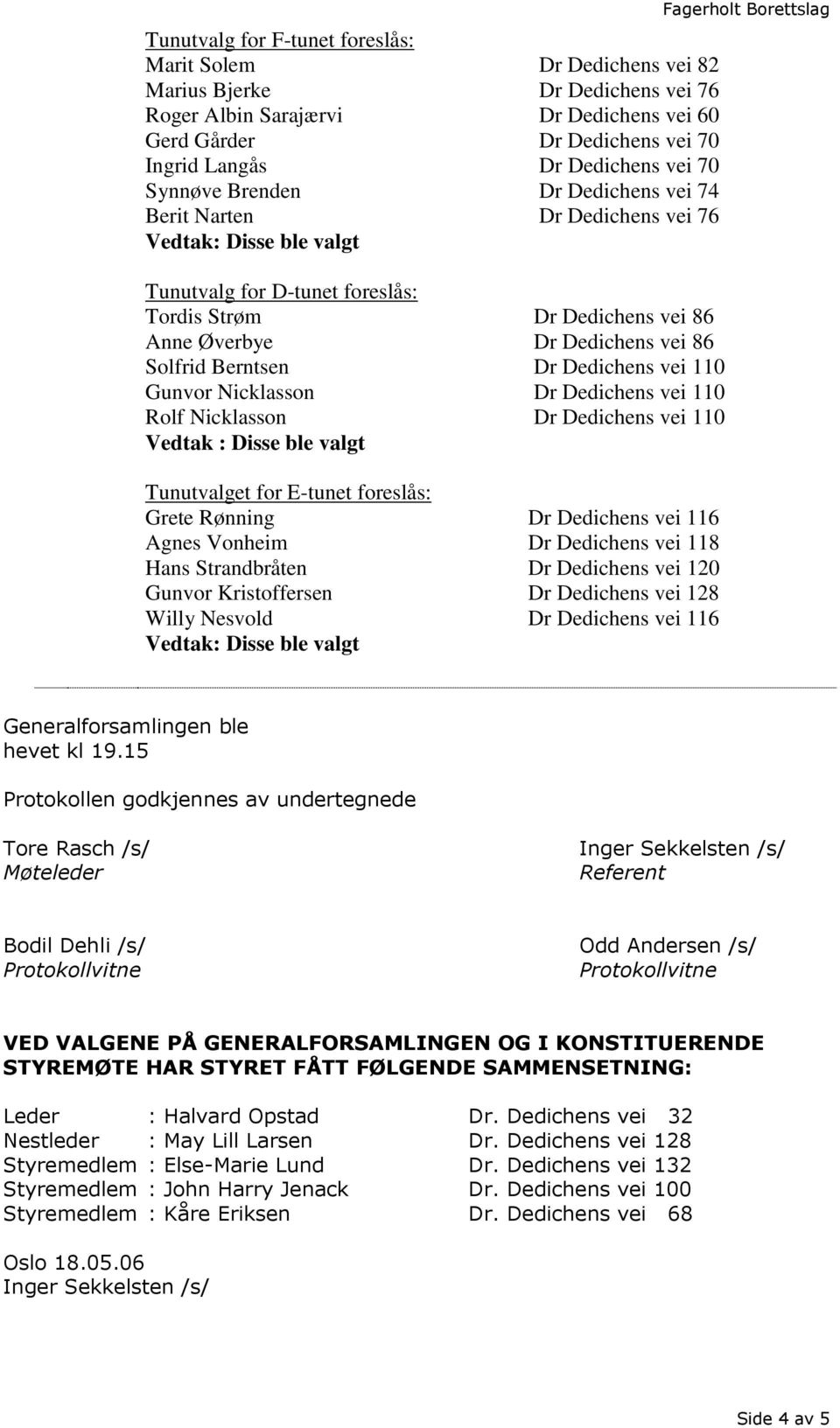 erntsen Dr Dedichens vei 110 Gunvor Nicklasson Dr Dedichens vei 110 Rolf Nicklasson Dr Dedichens vei 110 : Disse ble valgt Tunutvalget for E-tunet foreslås: Grete Rønning Dr Dedichens vei 116 Agnes