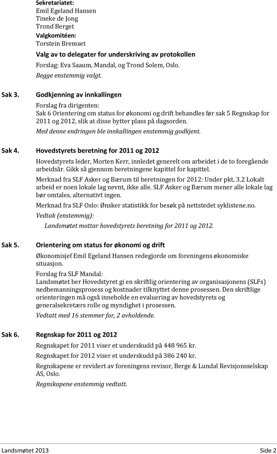 Godkjenning av innkallingen Forslag fra dirigenten: Sak 6 Orientering om status for økonomi og drift behandles før sak 5 Regnskap for 2011 og 2012, slik at disse bytter plass på dagsorden.