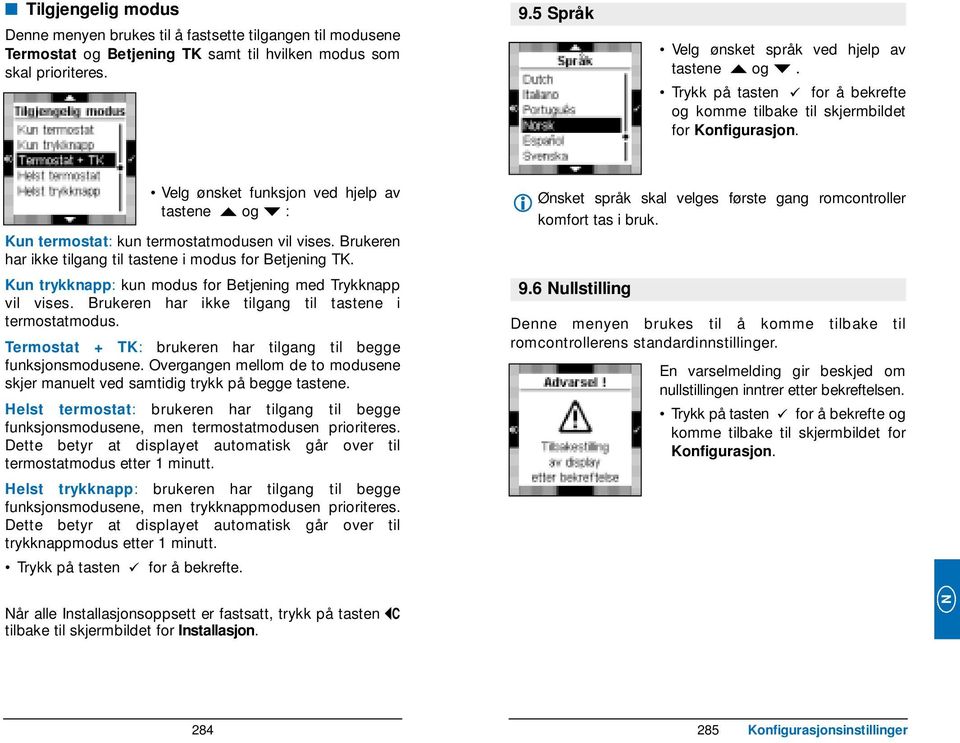 Brukeren har ikke tilgang til tastene i modus for Betjening TK. Kun trykknapp: kun modus for Betjening med Trykknapp vil vises. Brukeren har ikke tilgang til tastene i termostatmodus.