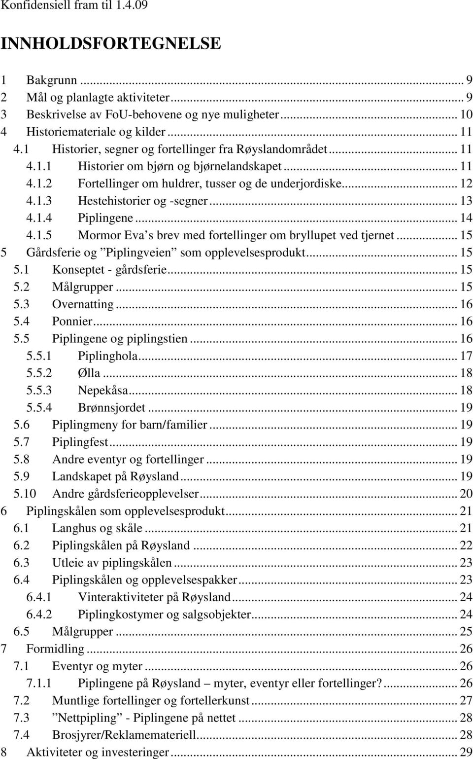 .. 13 4.1.4 Piplingene... 14 4.1.5 Mormor Eva s brev med fortellinger om bryllupet ved tjernet... 15 5 Gårdsferie og Piplingveien som opplevelsesprodukt... 15 5.1 Konseptet - gårdsferie... 15 5.2 Målgrupper.