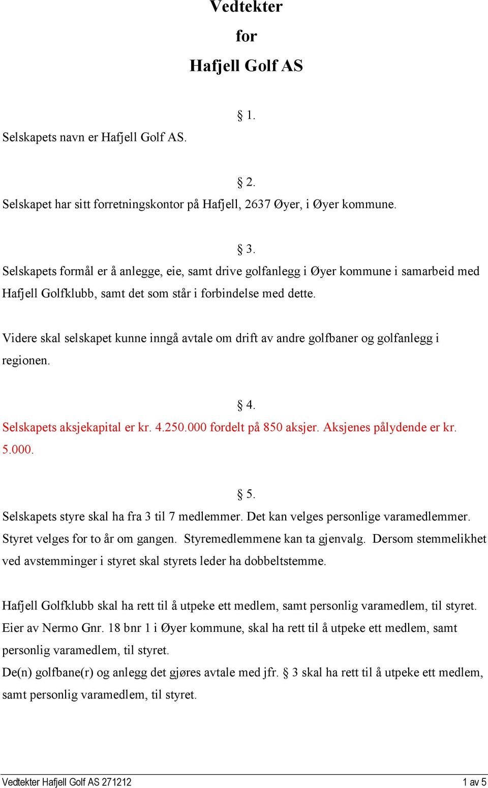 Videre skal selskapet kunne inngå avtale om drift av andre golfbaner og golfanlegg i regionen. Selskapets aksjekapital er kr. 4.250.000 fordelt på 850 aksjer. Aksjenes pålydende er kr. 5.