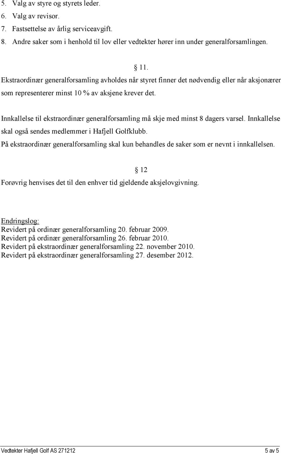 Innkallelse til ekstraordinær generalforsamling må skje med minst 8 dagers varsel. Innkallelse skal også sendes medlemmer i Hafjell Golfklubb.