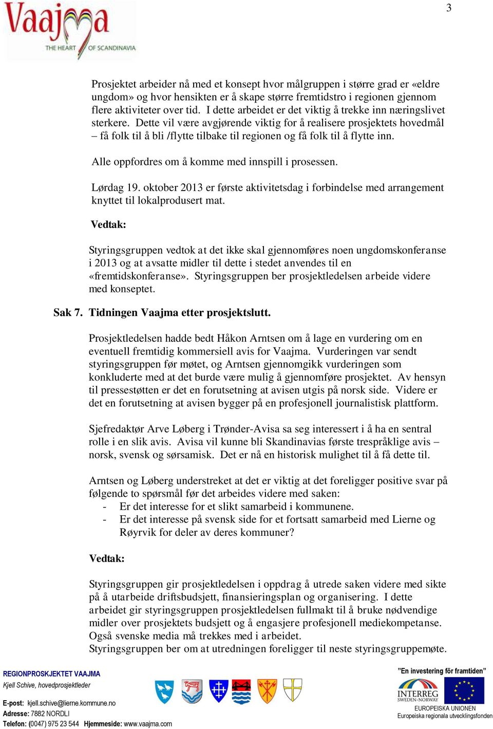 Dette vil være avgjørende viktig for å realisere prosjektets hovedmål få folk til å bli /flytte tilbake til regionen og få folk til å flytte inn. Alle oppfordres om å komme med innspill i prosessen.