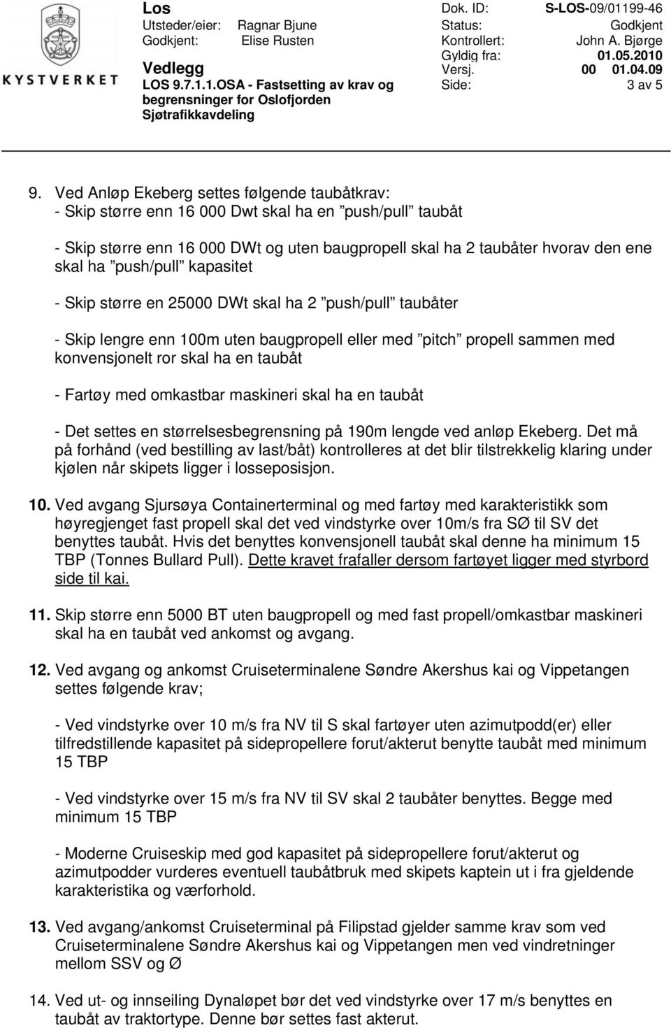 push/pull kapasitet - Skip større en 25000 DWt skal ha 2 push/pull taubåter - Skip lengre enn 100m uten baugpropell eller med pitch propell sammen med konvensjonelt ror skal ha en taubåt - Fartøy med