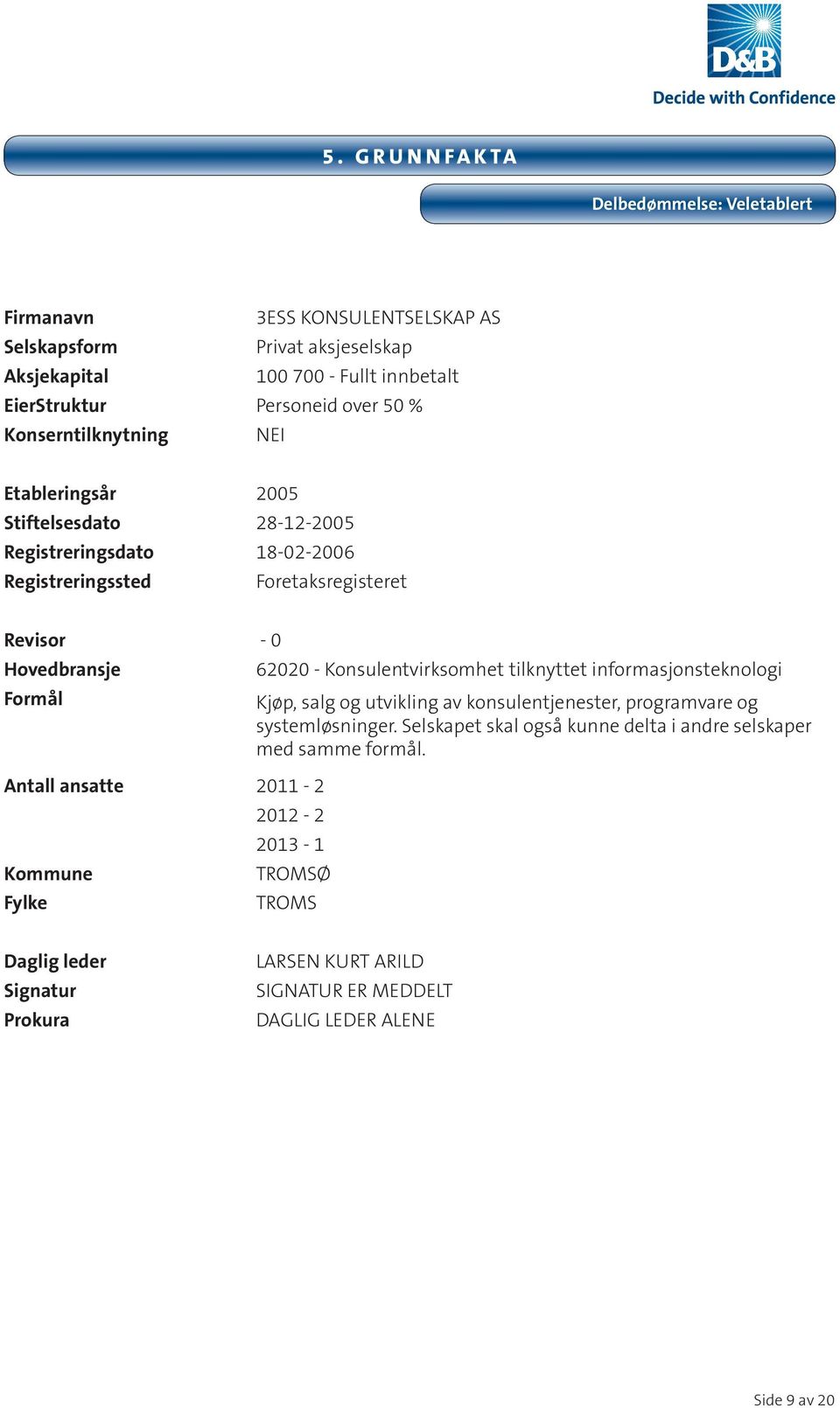 ansatte 2011-2 Kommune Fylke 62020 - Konsulentvirksomhet tilknyttet informasjonsteknologi Kjøp, salg og utvikling av konsulentjenester, programvare og systemløsninger.