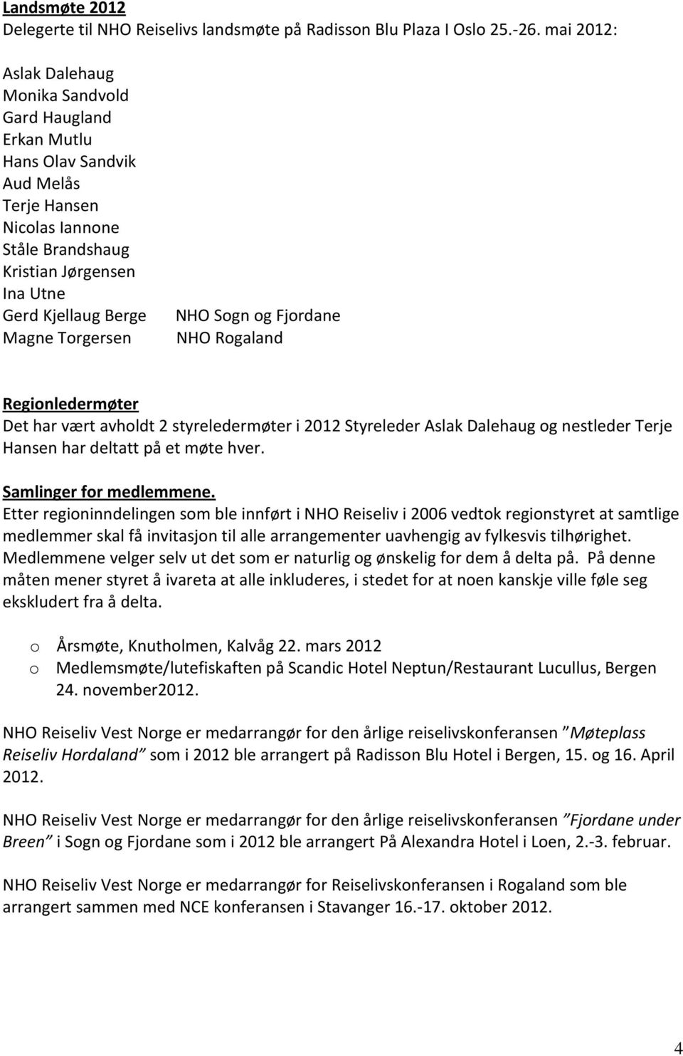 Torgersen NHO Sogn og Fjordane NHO Rogaland Regionledermøter Det har vært avholdt 2 styreledermøter i 2012 Styreleder Aslak Dalehaug og nestleder Terje Hansen har deltatt på et møte hver.