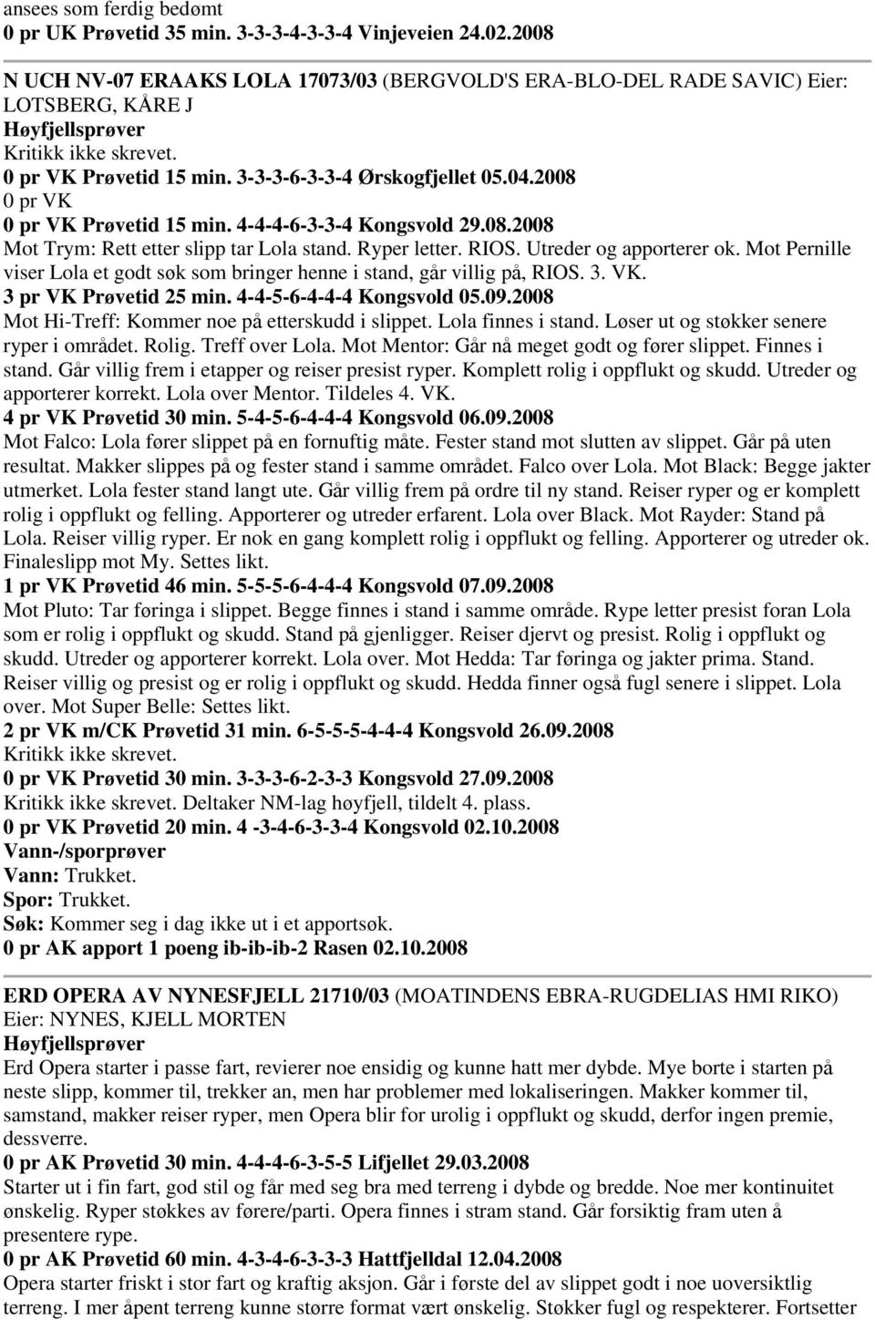 4-4-4-6-3-3-4 Kongsvold 29.08.2008 Mot Trym: Rett etter slipp tar Lola stand. Ryper letter. RIOS. Utreder og apporterer ok.