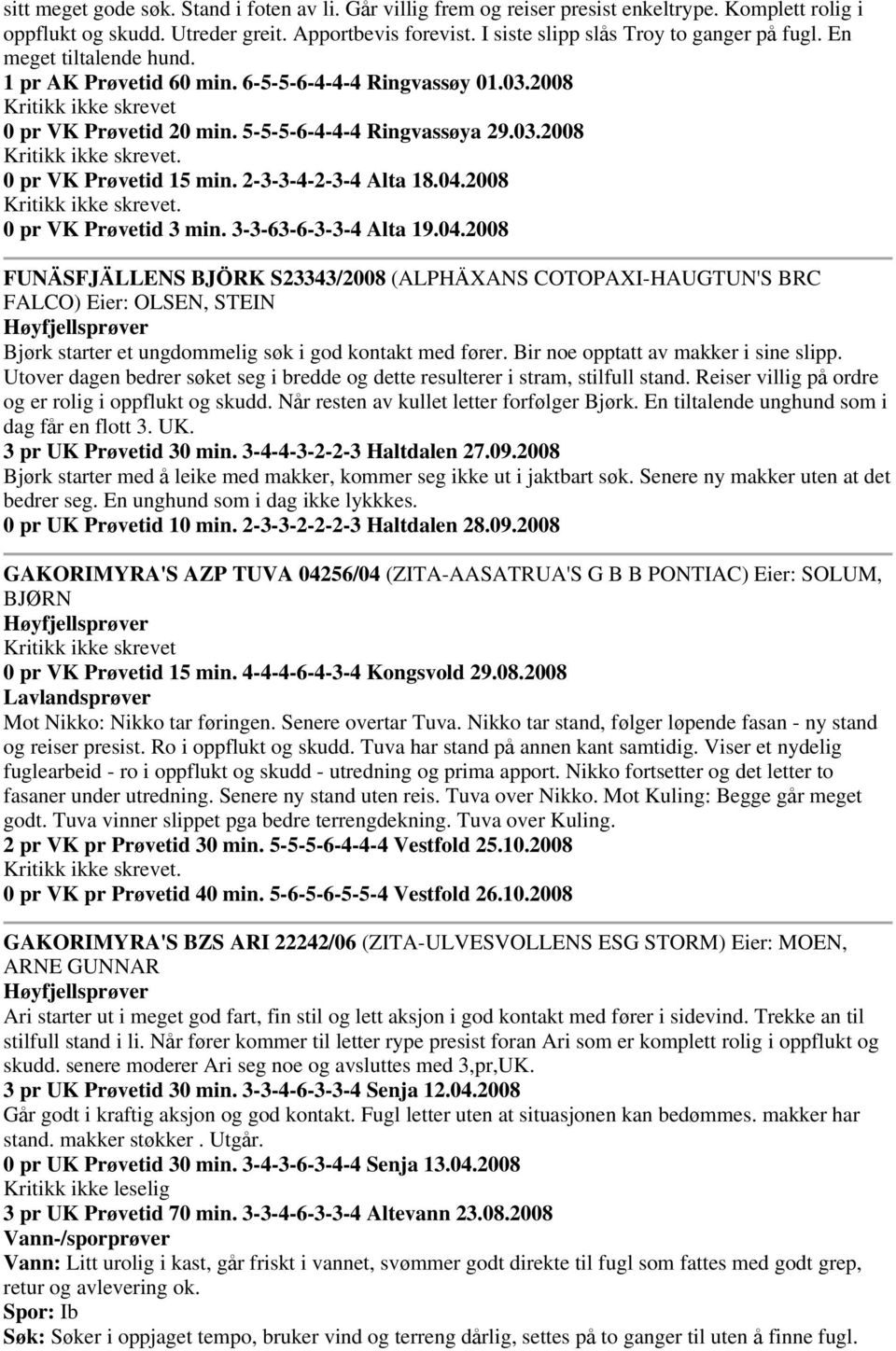 2-3-3-4-2-3-4 Alta 18.04.2008 0 pr VK Prøvetid 3 min. 3-3-63-6-3-3-4 Alta 19.04.2008 FUNÄSFJÄLLENS BJÖRK S23343/2008 (ALPHÄXANS COTOPAXI-HAUGTUN'S BRC FALCO) Eier: OLSEN, STEIN Bjørk starter et ungdommelig søk i god kontakt med fører.